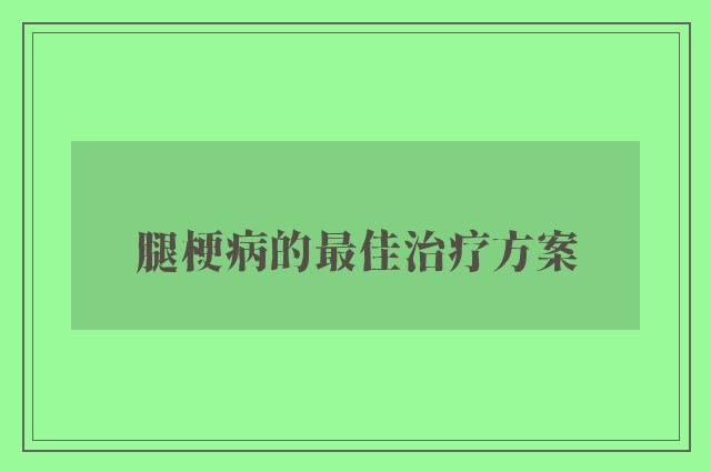 腿梗病的最佳治疗方案