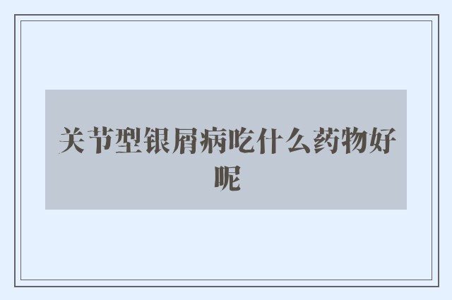 关节型银屑病吃什么药物好呢