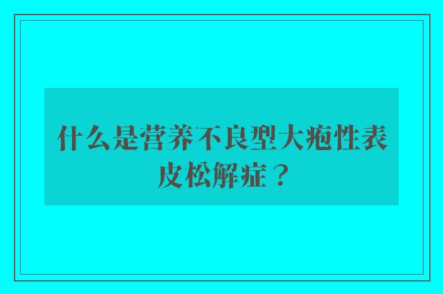 什么是营养不良型大疱性表皮松解症？