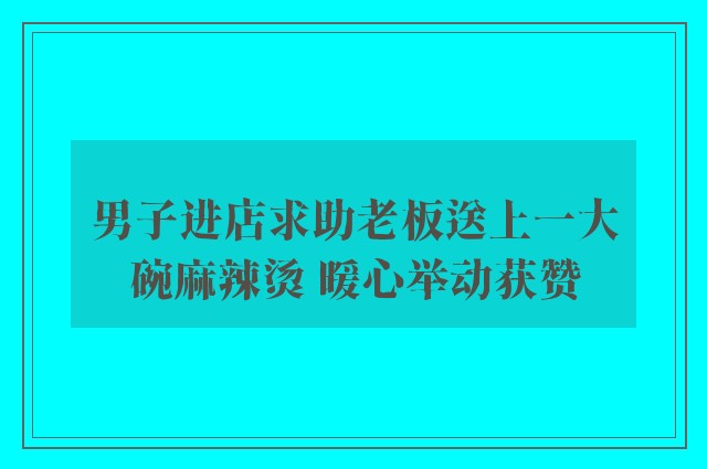 男子进店求助老板送上一大碗麻辣烫 暖心举动获赞