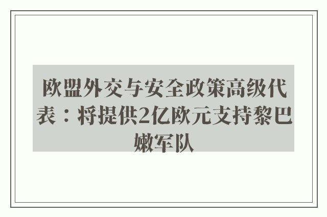 欧盟外交与安全政策高级代表：将提供2亿欧元支持黎巴嫩军队