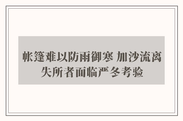 帐篷难以防雨御寒 加沙流离失所者面临严冬考验