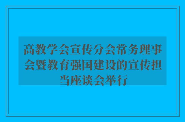 高教学会宣传分会常务理事会暨教育强国建设的宣传担当座谈会举行