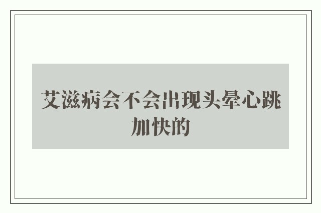 艾滋病会不会出现头晕心跳加快的