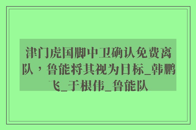 津门虎国脚中卫确认免费离队，鲁能将其视为目标_韩鹏飞_于根伟_鲁能队