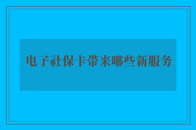 电子社保卡带来哪些新服务