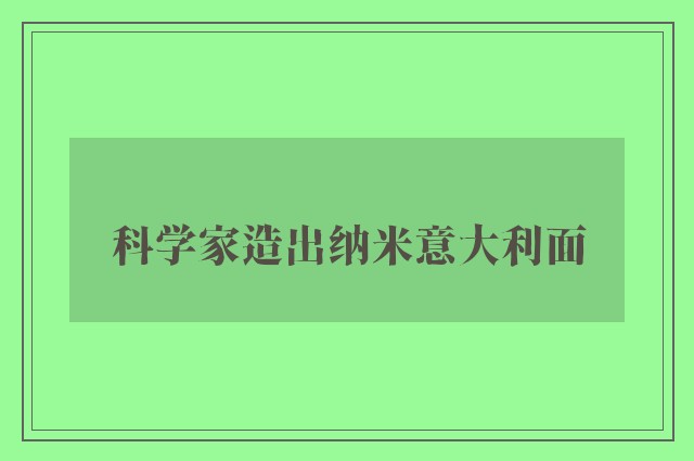 科学家造出纳米意大利面