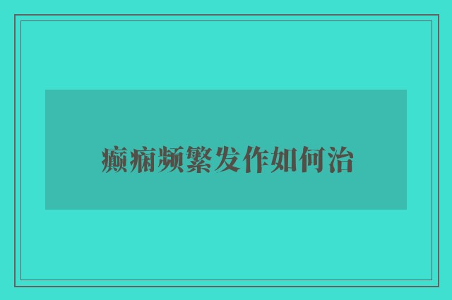 癫痫频繁发作如何治