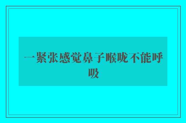 一紧张感觉鼻子喉咙不能呼吸