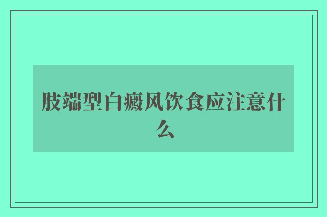 肢端型白癜风饮食应注意什么