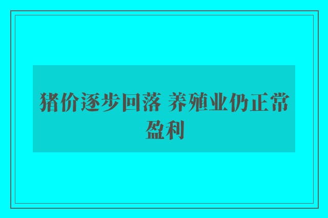 猪价逐步回落 养殖业仍正常盈利