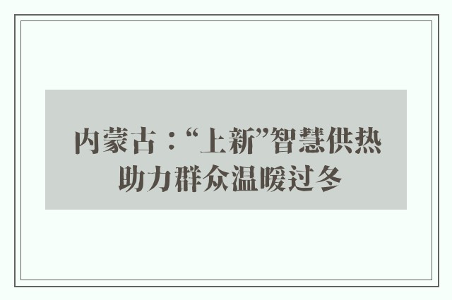 内蒙古：“上新”智慧供热 助力群众温暖过冬