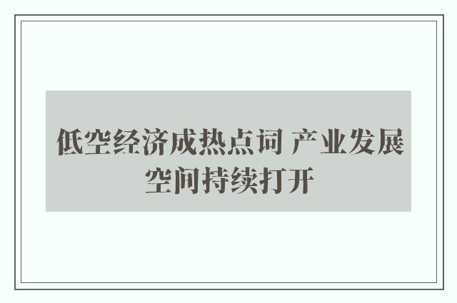 低空经济成热点词 产业发展空间持续打开