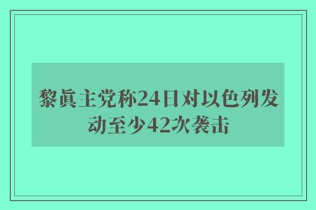 黎真主党称24日对以色列发动至少42次袭击