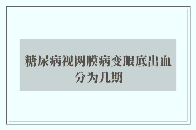 糖尿病视网膜病变眼底出血分为几期