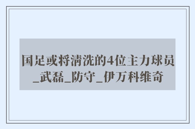 国足或将清洗的4位主力球员_武磊_防守_伊万科维奇