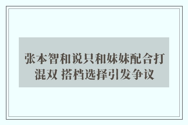 张本智和说只和妹妹配合打混双 搭档选择引发争议