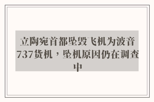 立陶宛首都坠毁飞机为波音737货机，坠机原因仍在调查中