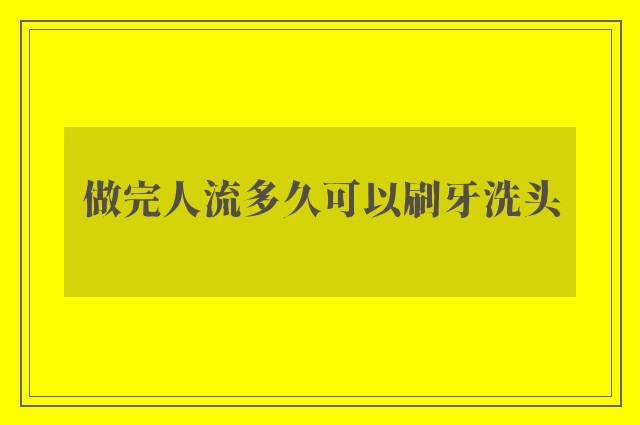 做完人流多久可以刷牙洗头