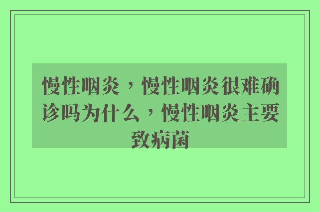 慢性咽炎，慢性咽炎很难确诊吗为什么，慢性咽炎主要致病菌