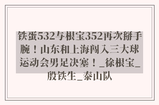 铁蛋532与根宝352再次掰手腕！山东和上海闯入三大球运动会男足决塞！_徐根宝_殷铁生_泰山队