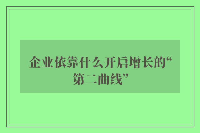 企业依靠什么开启增长的“第二曲线”