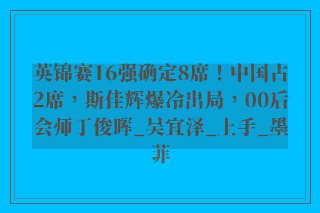 英锦赛16强确定8席！中国占2席，斯佳辉爆冷出局，00后会师丁俊晖_吴宜泽_上手_墨菲