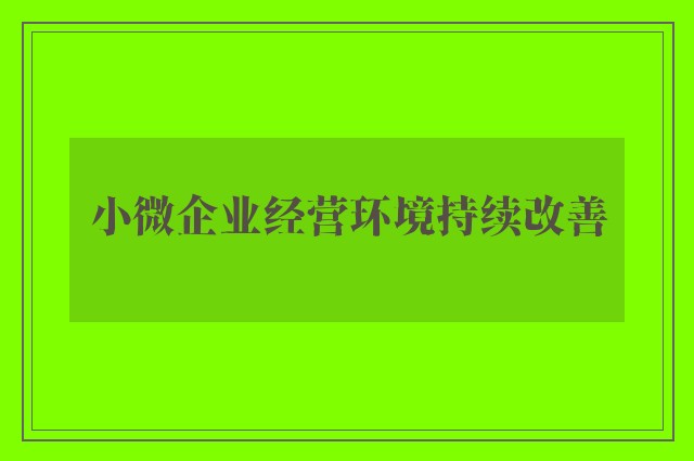 小微企业经营环境持续改善