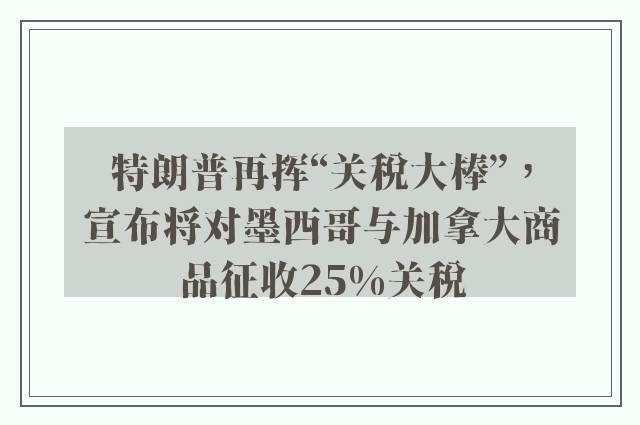 特朗普再挥“关税大棒”，宣布将对墨西哥与加拿大商品征收25%关税