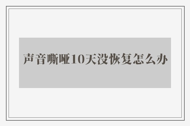 声音嘶哑10天没恢复怎么办