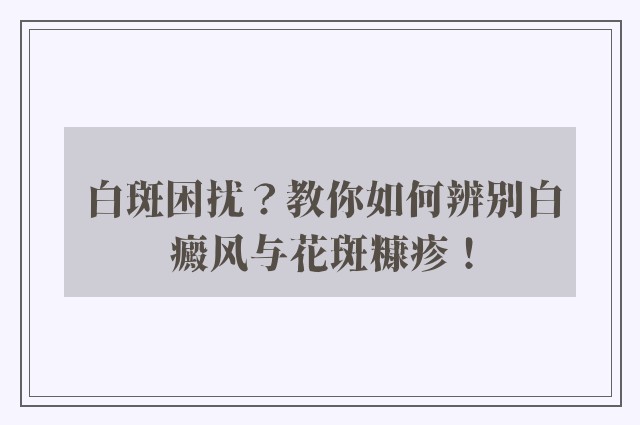 白斑困扰？教你如何辨别白癜风与花斑糠疹！