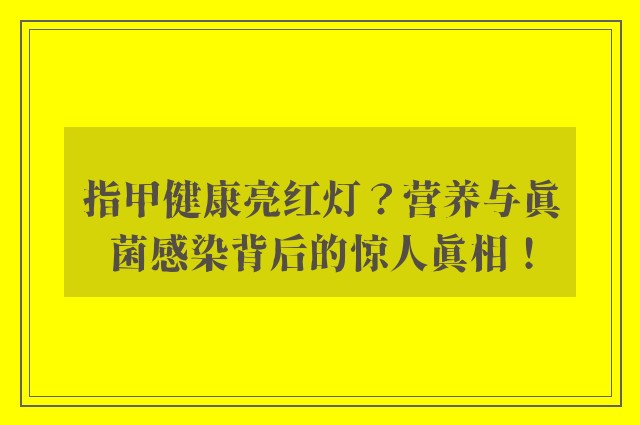 指甲健康亮红灯？营养与真菌感染背后的惊人真相！