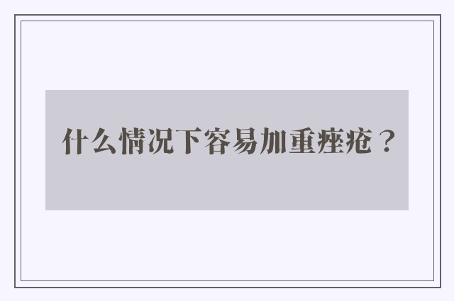 什么情况下容易加重痤疮？