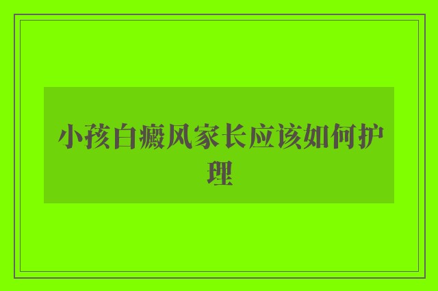 小孩白癜风家长应该如何护理