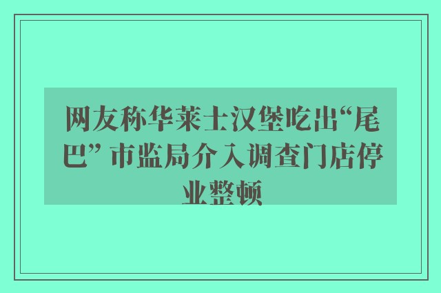 网友称华莱士汉堡吃出“尾巴” 市监局介入调查门店停业整顿