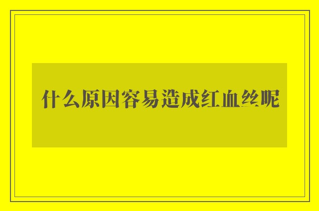 什么原因容易造成红血丝呢