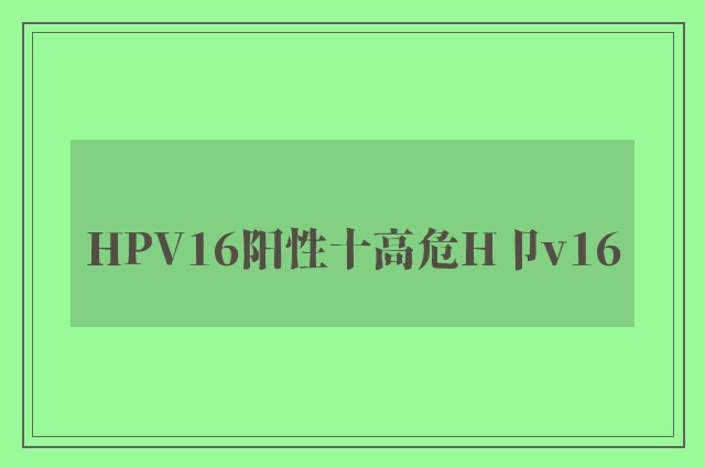 HPV16阳性十高危H卩v16