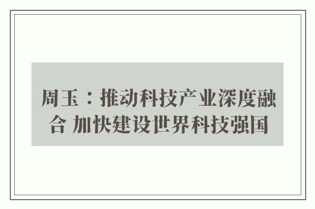 周玉：推动科技产业深度融合 加快建设世界科技强国