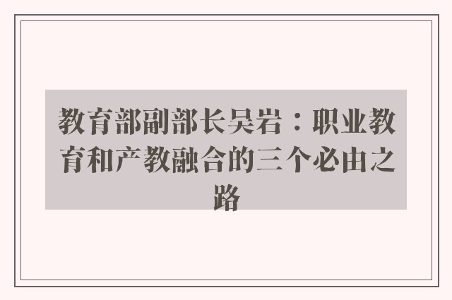 教育部副部长吴岩：职业教育和产教融合的三个必由之路