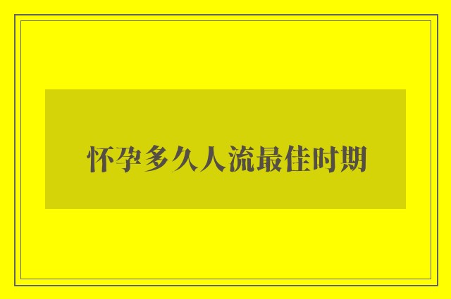 怀孕多久人流最佳时期