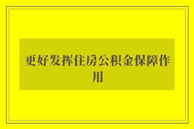 更好发挥住房公积金保障作用