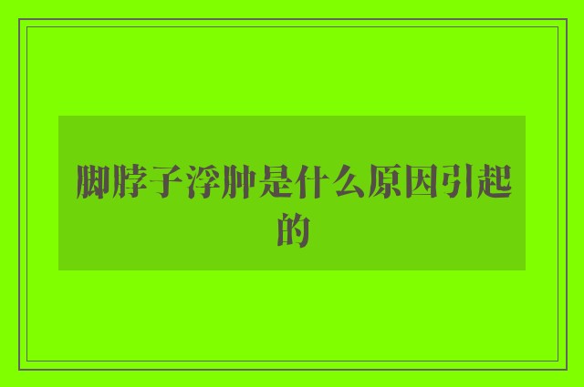 脚脖子浮肿是什么原因引起的