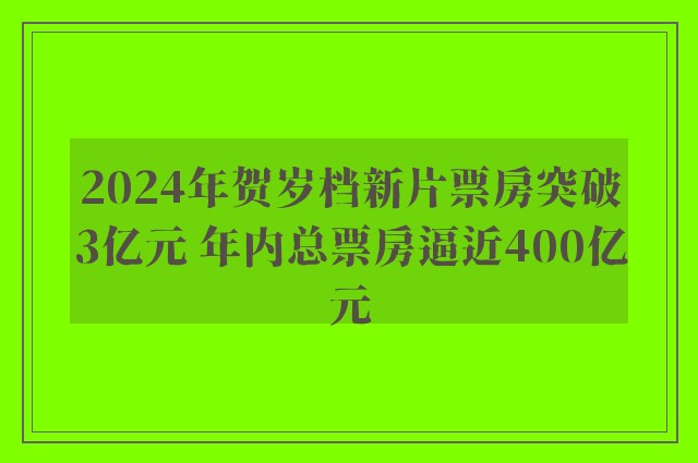 2024年贺岁档新片票房突破3亿元 年内总票房逼近400亿元