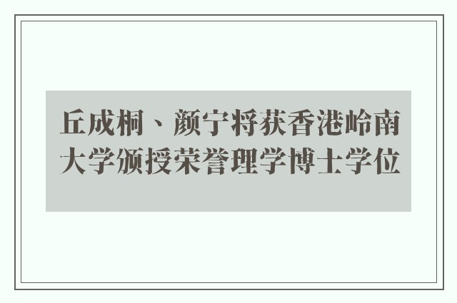 丘成桐、颜宁将获香港岭南大学颁授荣誉理学博士学位