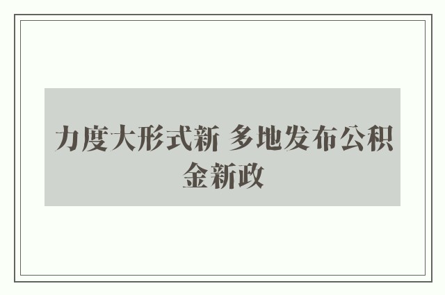 力度大形式新 多地发布公积金新政