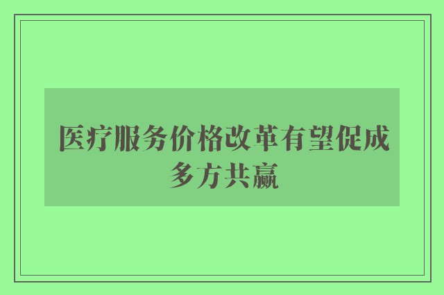 医疗服务价格改革有望促成多方共赢