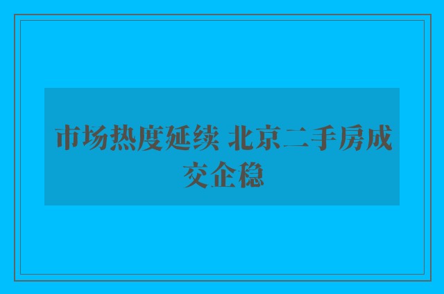 市场热度延续 北京二手房成交企稳