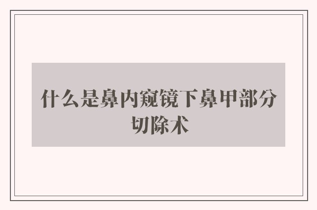 什么是鼻内窥镜下鼻甲部分切除术