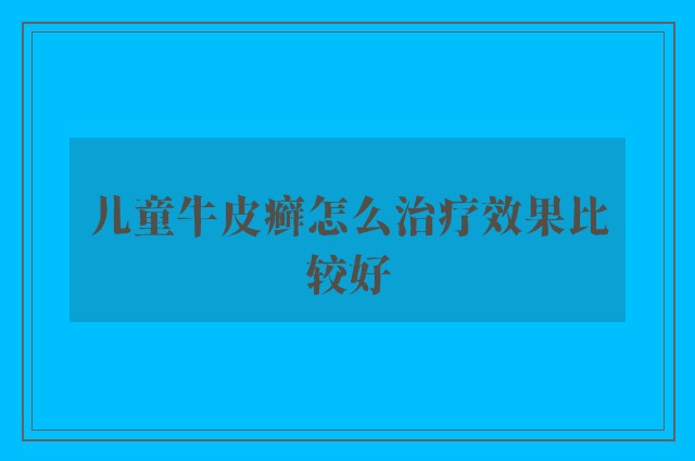 儿童牛皮癣怎么治疗效果比较好