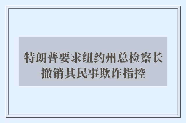 特朗普要求纽约州总检察长撤销其民事欺诈指控